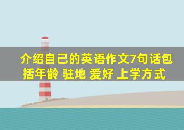 介绍自己的英语作文7句话包括年龄 驻地 爱好 上学方式